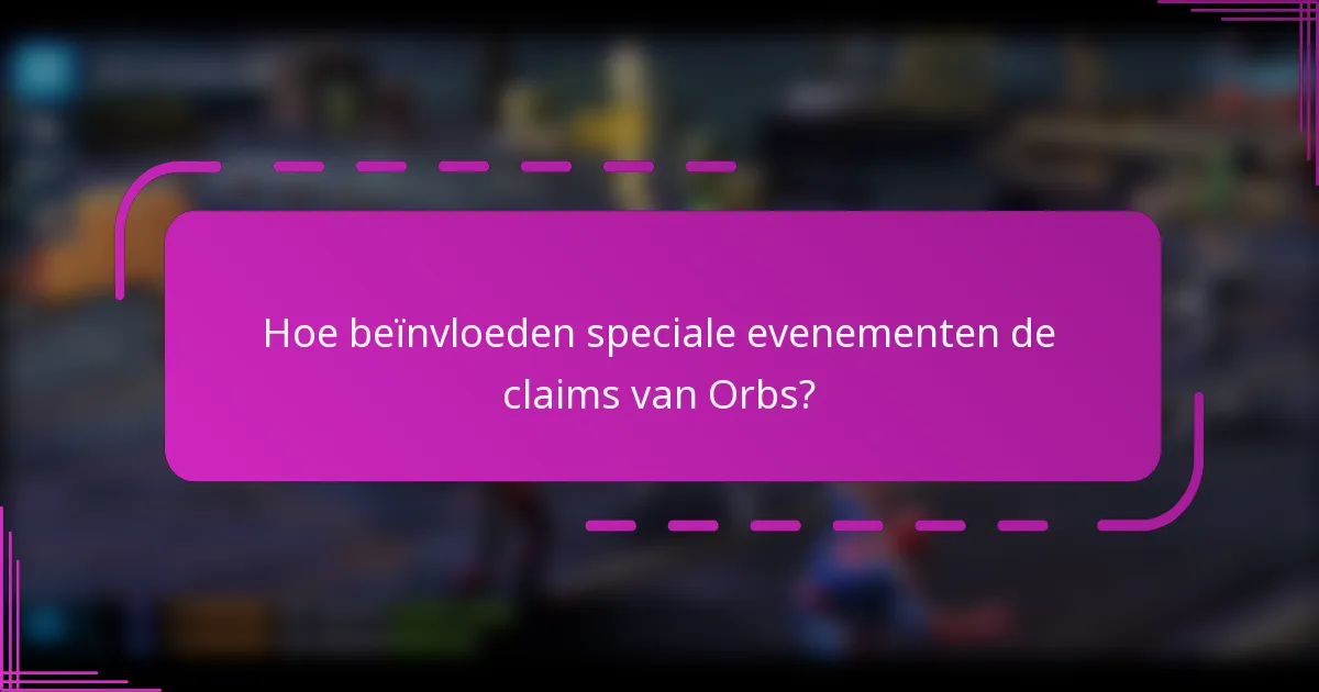 Hoe beïnvloeden speciale evenementen de claims van Orbs?