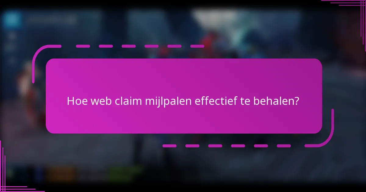 Hoe web claim mijlpalen effectief te behalen?