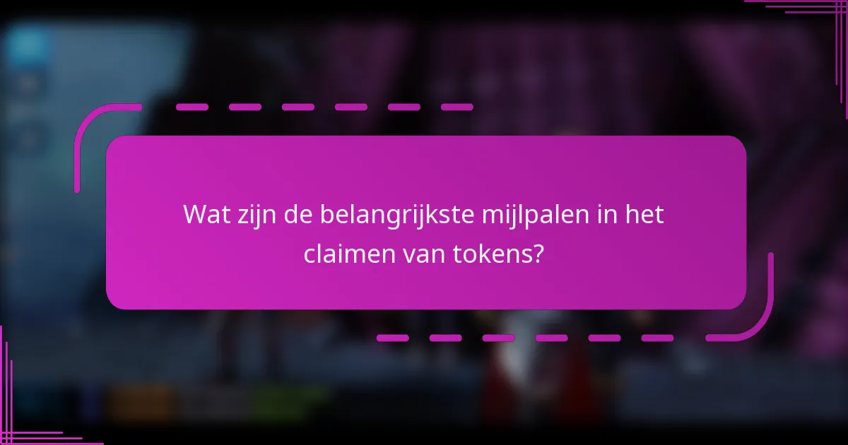 Wat zijn de belangrijkste mijlpalen in het claimen van tokens?
