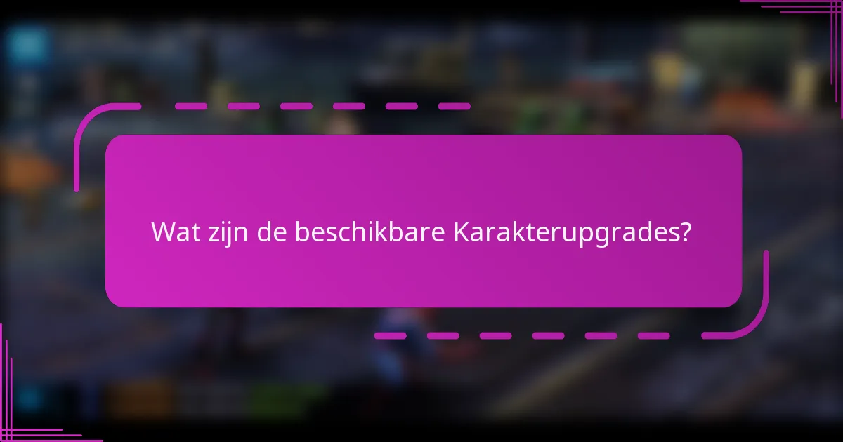Wat zijn de beschikbare Karakterupgrades?