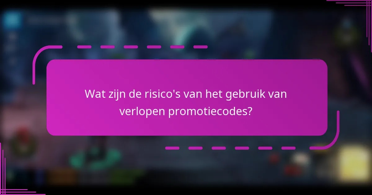 Wat zijn de risico's van het gebruik van verlopen promotiecodes?