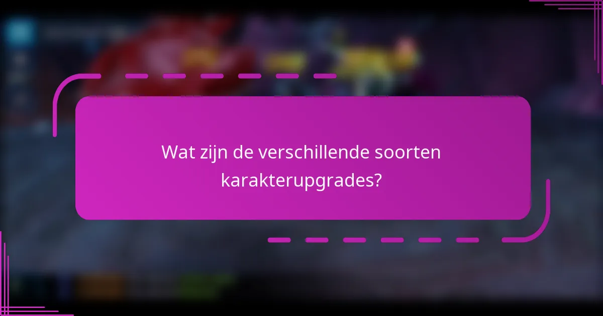 Wat zijn de verschillende soorten karakterupgrades?