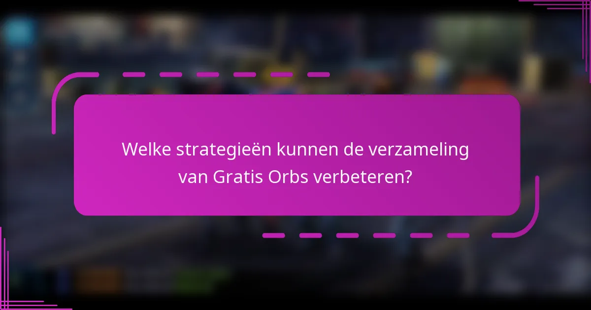 Welke strategieën kunnen de verzameling van Gratis Orbs verbeteren?