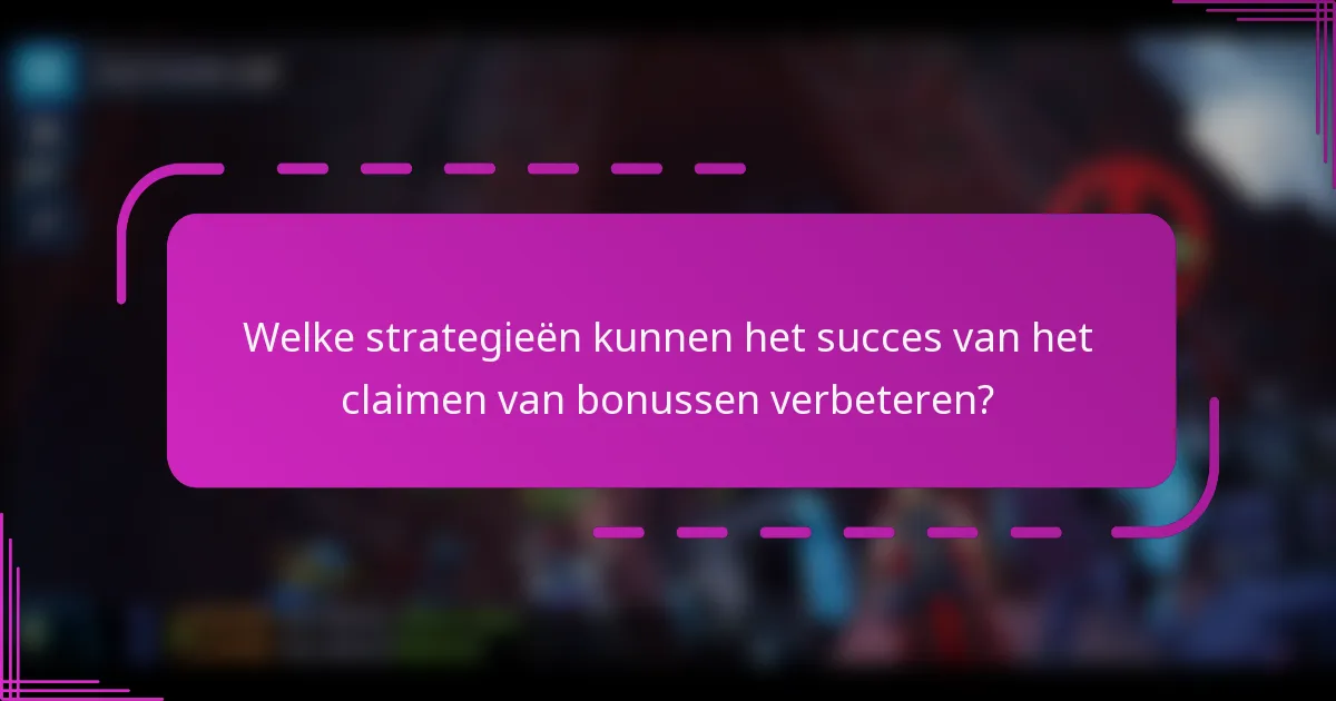 Welke strategieën kunnen het succes van het claimen van bonussen verbeteren?