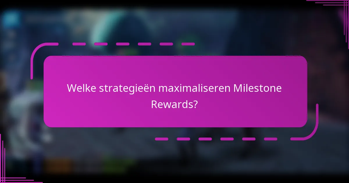 Welke strategieën maximaliseren Milestone Rewards?